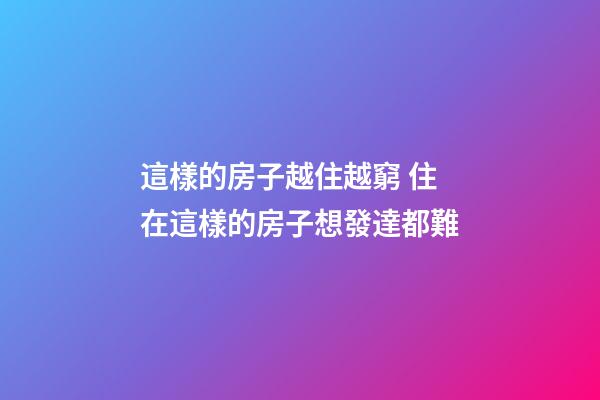 這樣的房子越住越窮 住在這樣的房子想發達都難